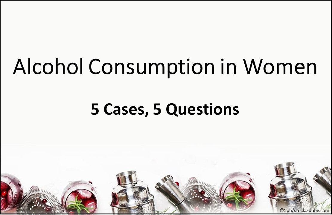 Alcohol Consumption in Women: 5 Cases, 5 Questions